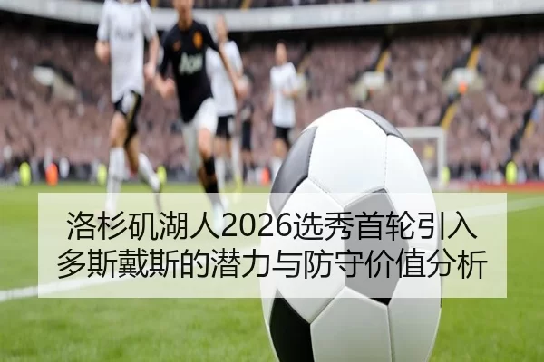 洛杉矶湖人2026选秀首轮引入多斯戴斯的潜力与防守价值分析